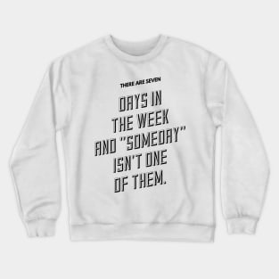 there are seven days in the week and someday isn't one of them Crewneck Sweatshirt